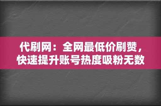 代刷网:全网最低价刷赞,快速提升账号热度吸粉无数! 第2张 代刷网:全网最低价刷赞,快速提升账号热度吸粉无数! 第2张