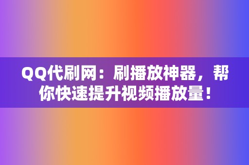 QQ代刷网:刷播放神器,帮你快速提升视频播放量! 第2张 QQ代刷网:刷播放神器,帮你快速提升视频播放量! 第2张