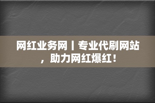 网红业务网丨专业代刷网站，助力网红爆红！  第2张