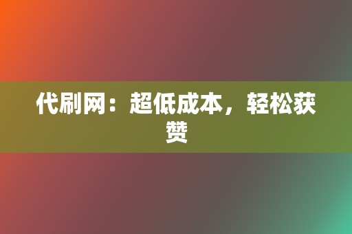 代刷网:超低成本,轻松获赞 第2张 代刷网:超低成本,轻松获赞 第2张