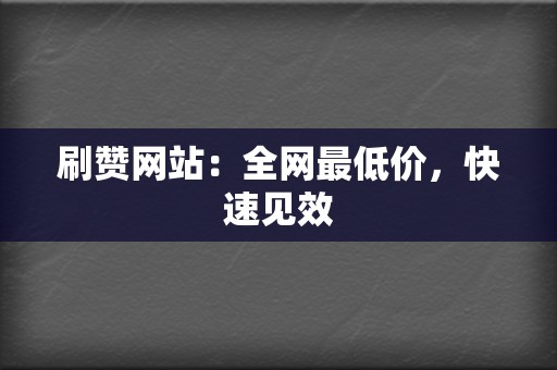 刷赞网站:全网最低价,快速见效 第2张 刷赞网站:全网最低价,快速见效 第2张