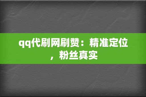 qq代刷网刷赞：精准定位，粉丝真实  第2张