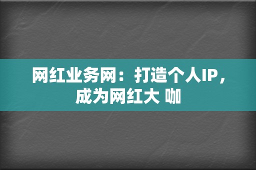 网红业务网：打造个人IP，成为网红大 咖  第2张