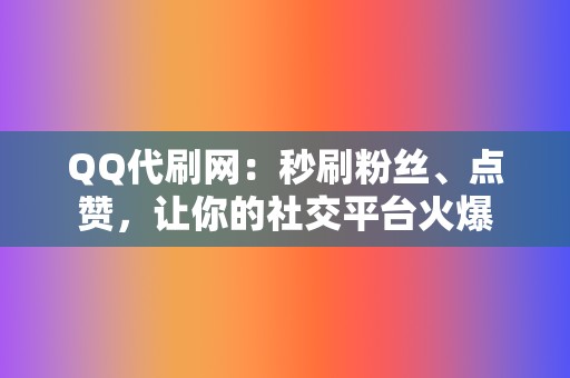 QQ代刷网：秒刷粉丝、点赞，让你的社交平台火爆  第2张