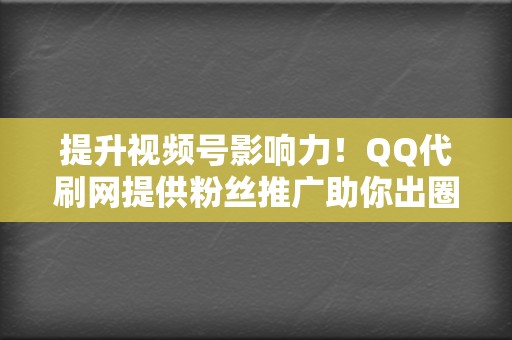 提升视频号影响力!QQ代刷网提供粉丝推广助你出圈 第2张 提升视频号影响力!QQ代刷网提供粉丝推广助你出圈 第2张
