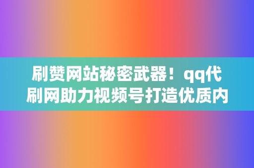 刷赞网站秘密武器!qq代刷网助力视频号打造优质内容 第2张 刷赞网站秘密武器!qq代刷网助力视频号打造优质内容 第2张