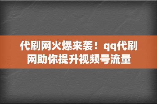 代刷网火爆来袭!qq代刷网助你提升视频号流量 第2张 代刷网火爆来袭!qq代刷网助你提升视频号流量 第2张