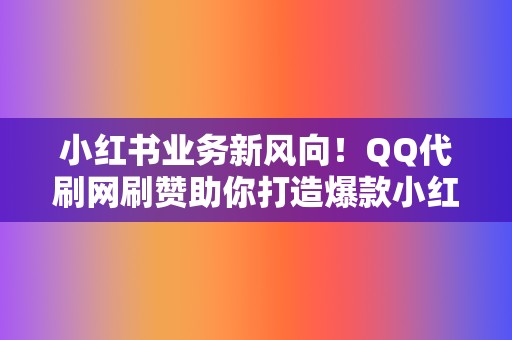 小红书业务新风向!QQ代刷网刷赞助你打造爆款小红书笔记 第2张 小红书业务新风向!QQ代刷网刷赞助你打造爆款小红书笔记 第2张
