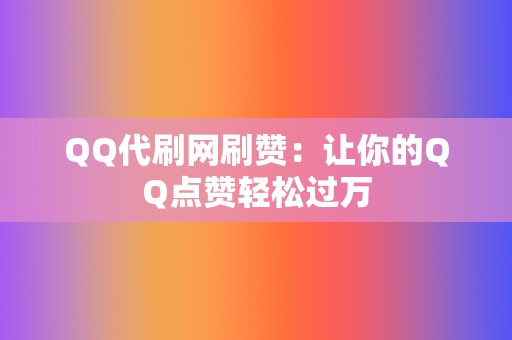 QQ代刷网刷赞:让你的QQ点赞轻松过万 第2张 QQ代刷网刷赞:让你的QQ点赞轻松过万 第2张