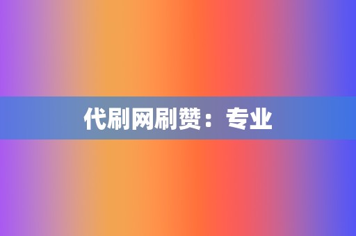 代刷网刷赞:专业 第2张 代刷网刷赞:专业 第2张