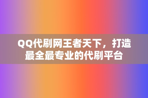 QQ代刷网王者天下,打造最全最专业的代刷平台 第2张 QQ代刷网王者天下,打造最全最专业的代刷平台 第2张