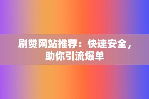 刷赞网站推荐:快速安全,助你引流爆单 第2张 刷赞网站推荐:快速安全,助你引流爆单 第2张