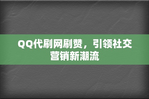 QQ代刷网刷赞,引领社交营销新潮流 第2张 QQ代刷网刷赞,引领社交营销新潮流 第2张
