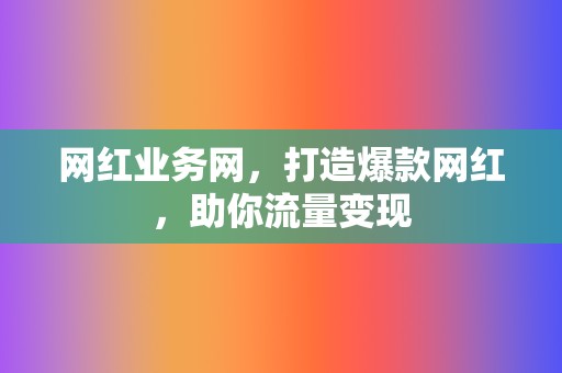 网红业务网,打造爆款网红,助你流量变现 第2张 网红业务网,打造爆款网红,助你流量变现 第2张