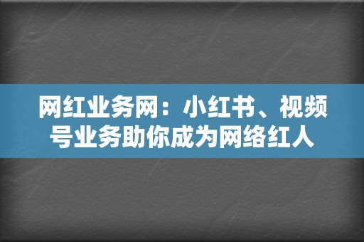 网红业务网:小红书、视频号业务助你成为网络红人 第2张 网红业务网:小红书、视频号业务助你成为网络红人 第2张