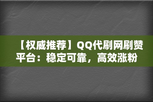 【权威推荐】QQ代刷网刷赞平台:稳定可靠,高效涨粉 第2张 【权威推荐】QQ代刷网刷赞平台:稳定可靠,高效涨粉 第2张