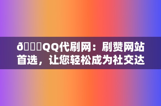🏆QQ代刷网:刷赞网站首选,让您轻松成为社交达人 第2张 🏆QQ代刷网:刷赞网站首选,让您轻松成为社交达人 第2张