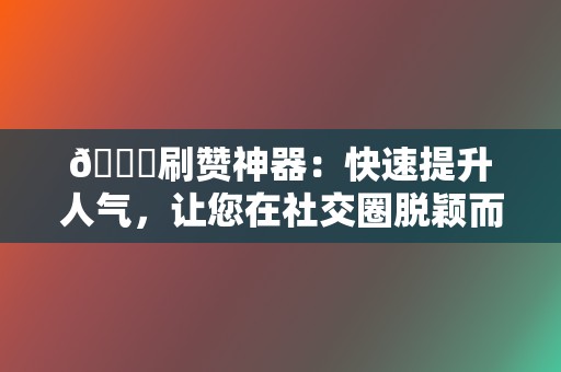 🚀刷赞神器:快速提升人气,让您在社交圈脱颖而出 第2张 🚀刷赞神器:快速提升人气,让您在社交圈脱颖而出 第2张