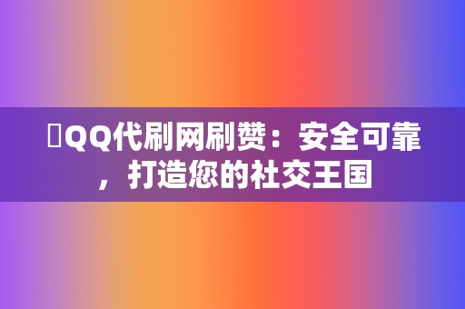 ✨QQ代刷网刷赞:安全可靠,打造您的社交王国 第2张 ✨QQ代刷网刷赞:安全可靠,打造您的社交王国 第2张