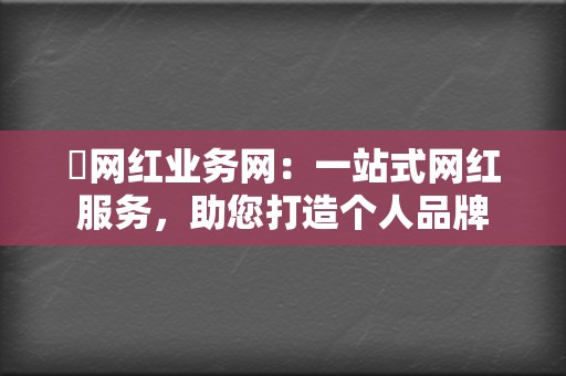✨网红业务网:一站式网红服务,助您打造个人品牌 第2张 ✨网红业务网:一站式网红服务,助您打造个人品牌 第2张