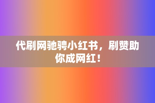 代刷网驰骋小红书,刷赞助你成网红! 第2张 代刷网驰骋小红书,刷赞助你成网红! 第2张