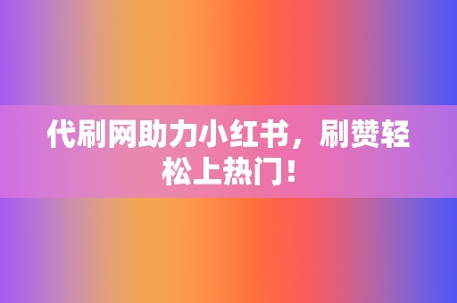 代刷网助力小红书,刷赞轻松上热门! 第2张 代刷网助力小红书,刷赞轻松上热门! 第2张