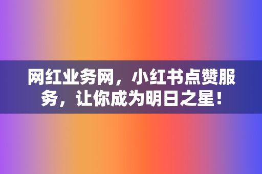 网红业务网,小红书点赞服务,让你成为明日之星! 第2张 网红业务网,小红书点赞服务,让你成为明日之星! 第2张