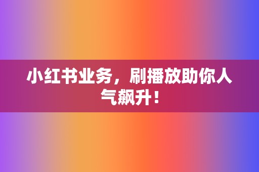 小红书业务,刷播放助你人气飙升! 第2张 小红书业务,刷播放助你人气飙升! 第2张
