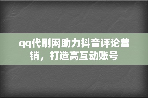 qq代刷网助力抖音评论营销,打造高互动账号 第2张 qq代刷网助力抖音评论营销,打造高互动账号 第2张