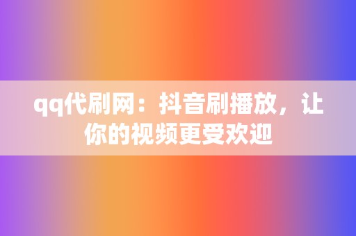 qq代刷网:抖音刷播放,让你的视频更受欢迎 第2张 qq代刷网:抖音刷播放,让你的视频更受欢迎 第2张