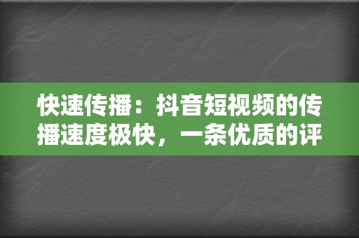 快速传播:抖音短视频的传播速度极快,一条优质的评论可以迅速获得大量曝光,从而为视频号引流。 第2张 快速传播:抖音短视频的传播速度极快,一条优质的评论可以迅速获得大量曝光,从而为视频号引流。 第2张