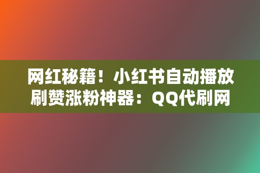 网红秘籍!小红书自动播放刷赞涨粉神器:QQ代刷网 第2张 网红秘籍!小红书自动播放刷赞涨粉神器:QQ代刷网 第2张