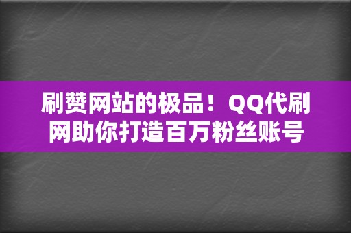 刷赞网站的极品!QQ代刷网助你打造百万粉丝账号 第2张 刷赞网站的极品!QQ代刷网助你打造百万粉丝账号 第2张