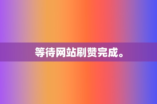 等待网站刷赞完成。 第2张 等待网站刷赞完成。 第2张