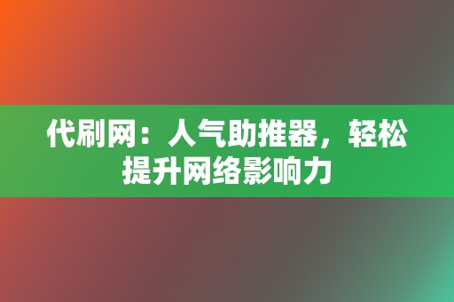 代刷网:人气助推器,轻松提升网络影响力 第2张 代刷网:人气助推器,轻松提升网络影响力 第2张