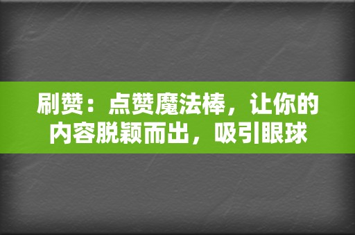 刷赞:点赞魔法棒,让你的内容脱颖而出,吸引眼球 第2张 刷赞:点赞魔法棒,让你的内容脱颖而出,吸引眼球 第2张