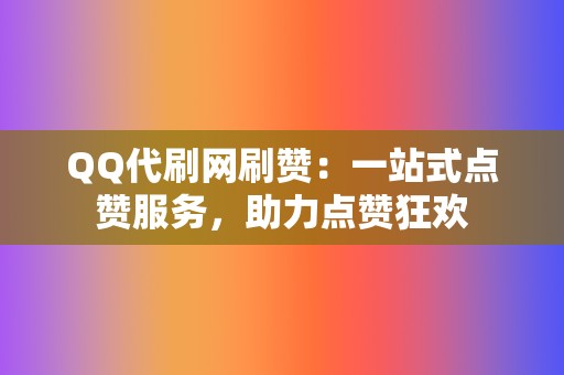 QQ代刷网刷赞:一站式点赞服务,助力点赞狂欢 第2张 QQ代刷网刷赞:一站式点赞服务,助力点赞狂欢 第2张