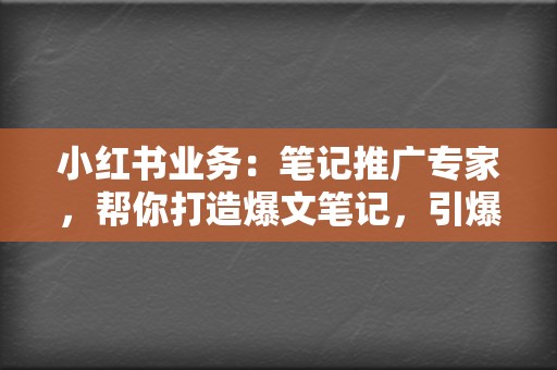 小红书业务：笔记推广专家，帮你打造爆文笔记，引爆流量  第2张