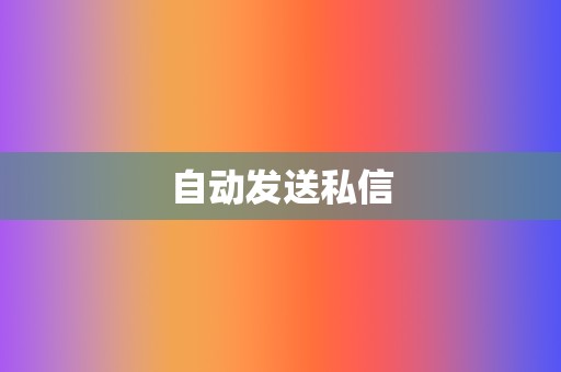 自动发送私信 第2张 自动发送私信 第2张
