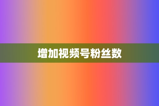 增加视频号粉丝数 第2张 增加视频号粉丝数 第2张