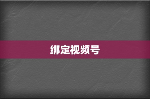 绑定视频号 第2张 绑定视频号 第2张