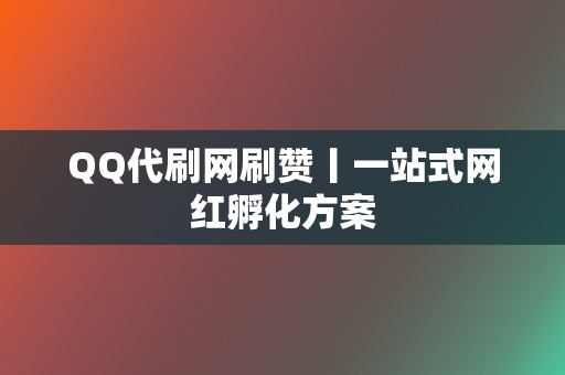 QQ代刷网刷赞丨一站式网红孵化方案 第2张 QQ代刷网刷赞丨一站式网红孵化方案 第2张