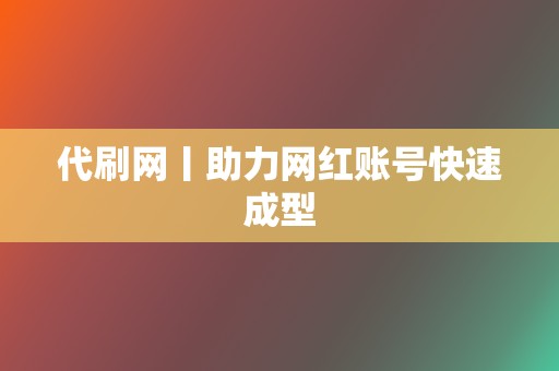 代刷网丨助力网红账号快速成型 第2张 代刷网丨助力网红账号快速成型 第2张