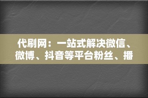 代刷网:一站式解决微信、微博、抖音等平台粉丝、播放、赞数的需求 第2张 代刷网:一站式解决微信、微博、抖音等平台粉丝、播放、赞数的需求 第2张