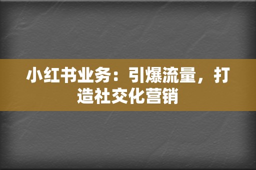小红书业务:引爆流量,打造社交化营销 第2张 小红书业务:引爆流量,打造社交化营销 第2张