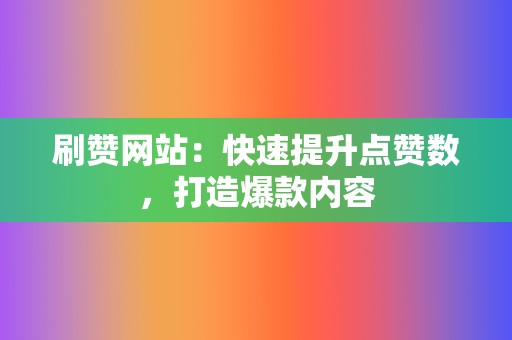 刷赞网站:快速提升点赞数,打造爆款内容 第2张 刷赞网站:快速提升点赞数,打造爆款内容 第2张