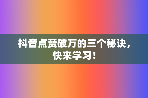 抖音点赞破万的三个秘诀,快来学习! 第2张 抖音点赞破万的三个秘诀,快来学习! 第2张