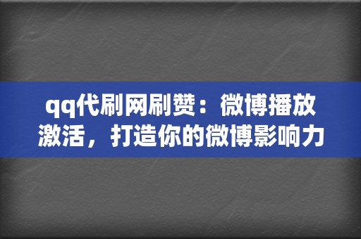 qq代刷网刷赞:微博播放激活,打造你的微博影响力 第2张 qq代刷网刷赞:微博播放激活,打造你的微博影响力 第2张