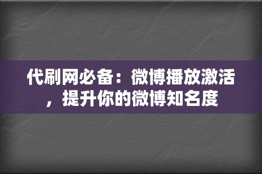 代刷网必备:微博播放激活,提升你的微博知名度 第2张 代刷网必备:微博播放激活,提升你的微博知名度 第2张