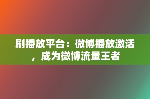 刷播放平台:微博播放激活,成为微博流量王者 第2张 刷播放平台:微博播放激活,成为微博流量王者 第2张